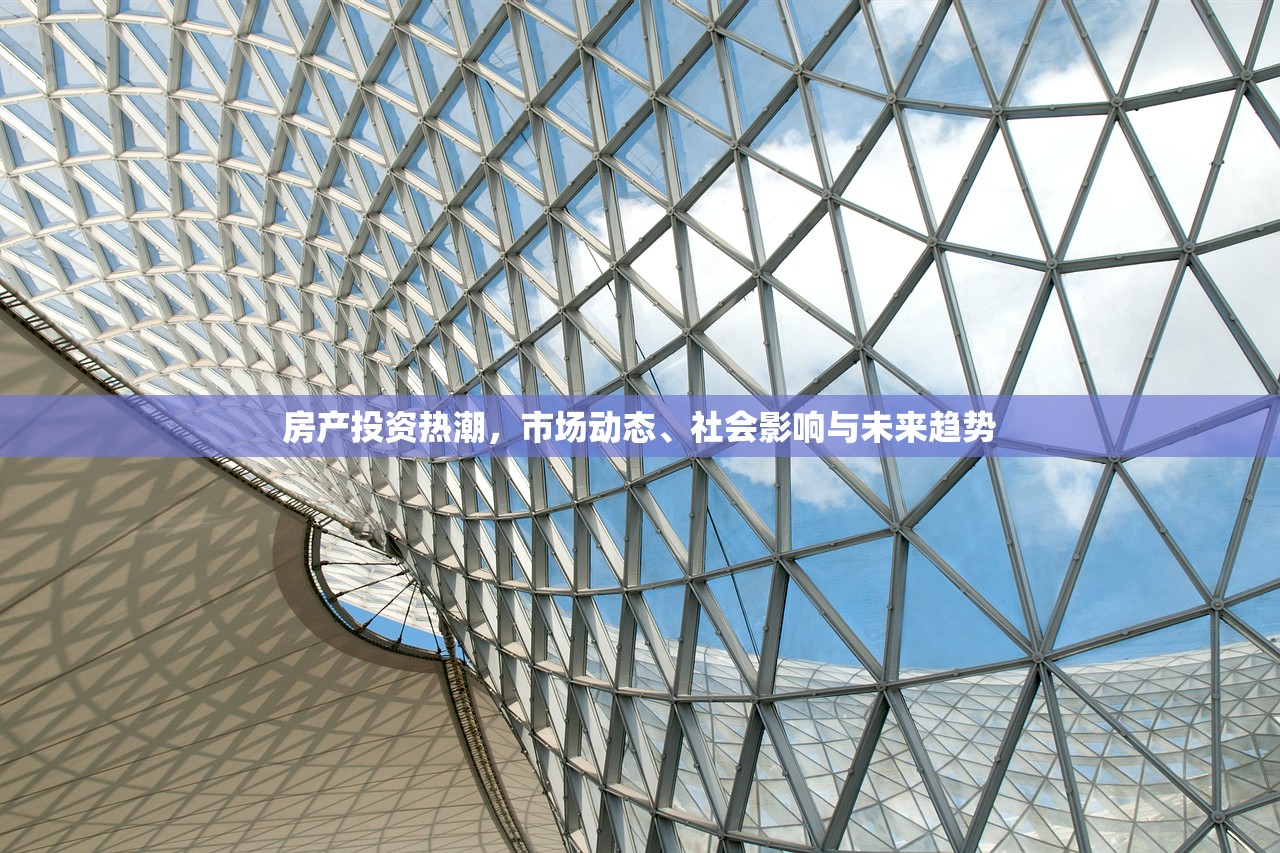 房产投资热潮，市场动态、社会影响与未来趋势