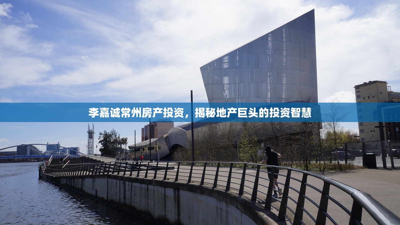 李嘉诚常州房产投资，揭秘地产巨头的投资智慧