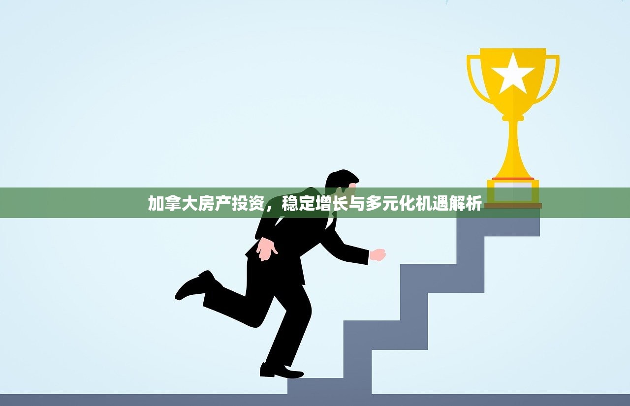 加拿大房产投资，稳定增长与多元化机遇解析