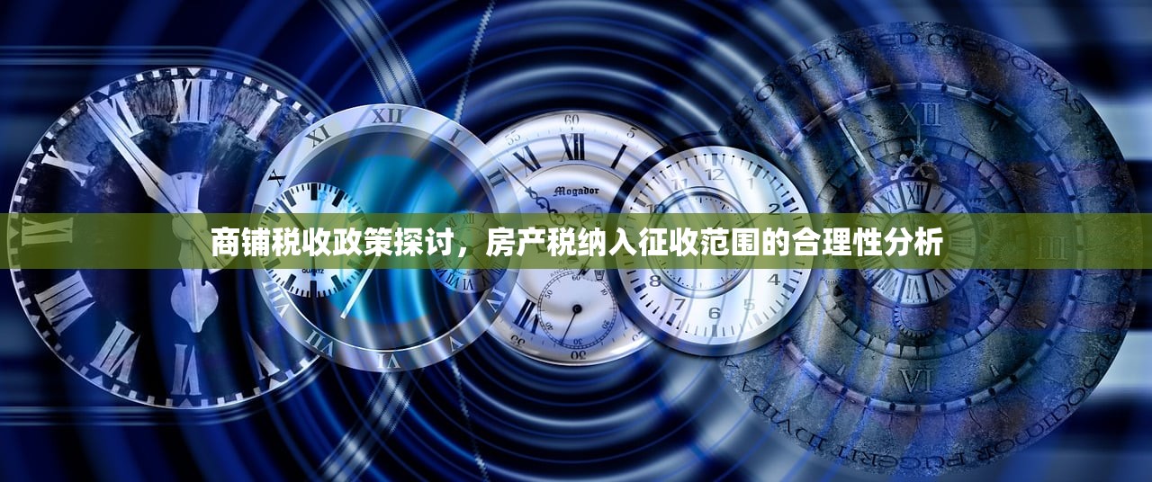 商铺税收政策探讨，房产税纳入征收范围的合理性分析