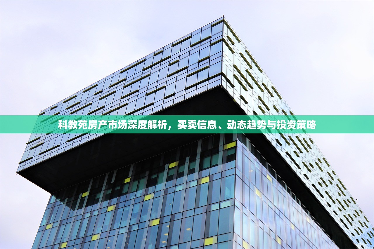 科教苑房产市场深度解析，买卖信息、动态趋势与投资策略