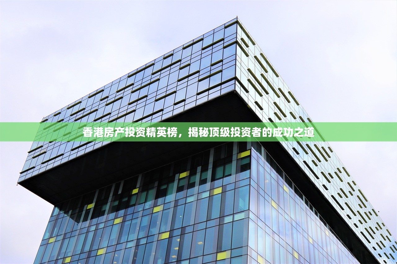 香港房产投资精英榜，揭秘顶级投资者的成功之道