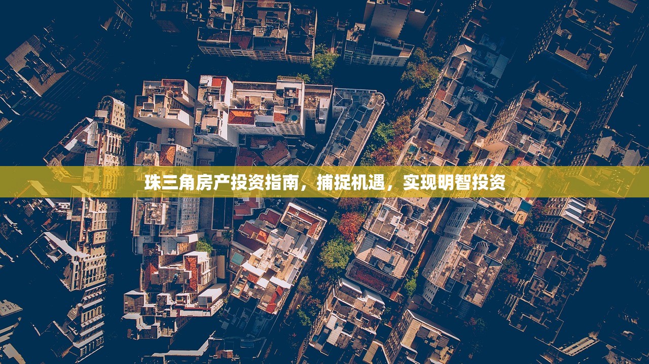 珠三角房产投资指南，捕捉机遇，实现明智投资