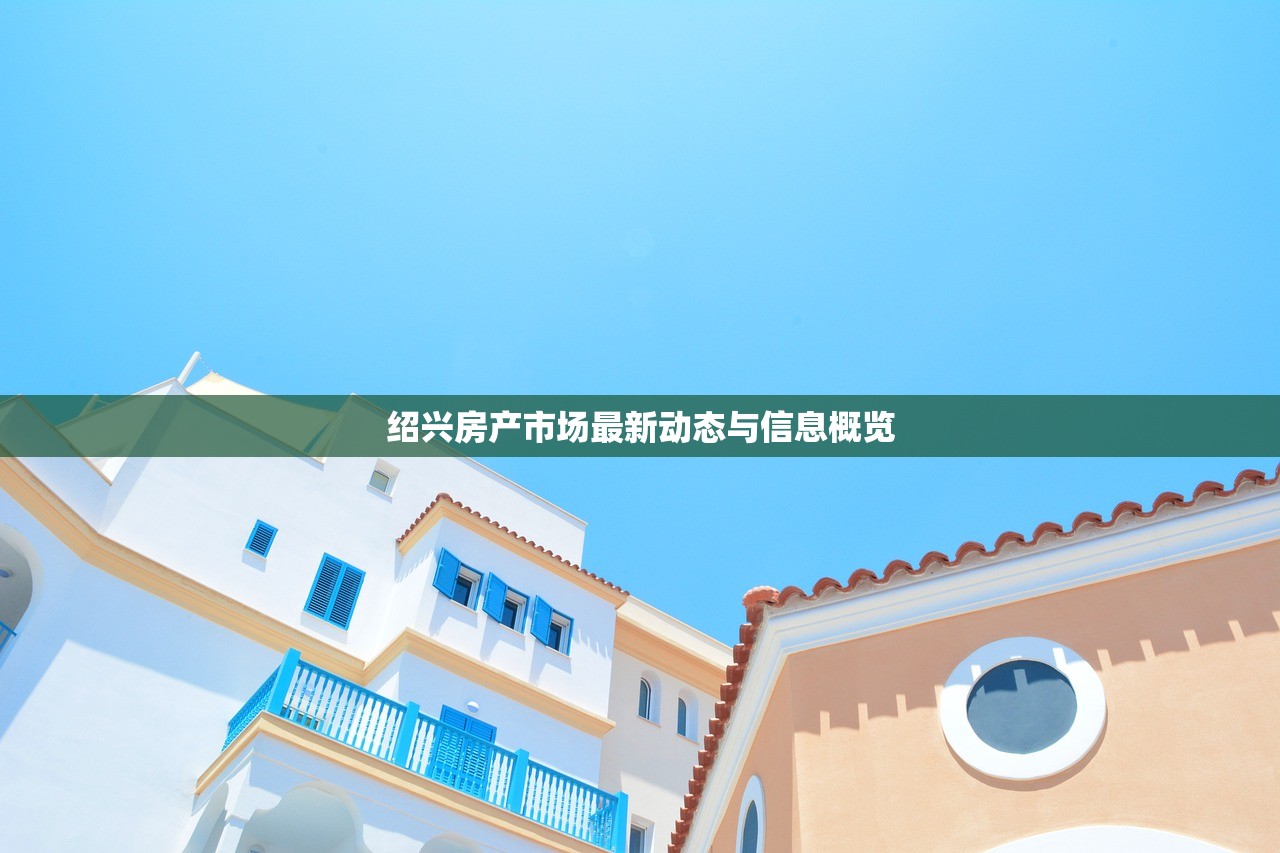 绍兴房产市场最新动态与信息概览