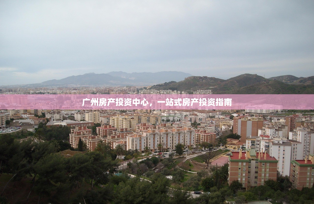 广州房产投资中心，一站式房产投资指南
