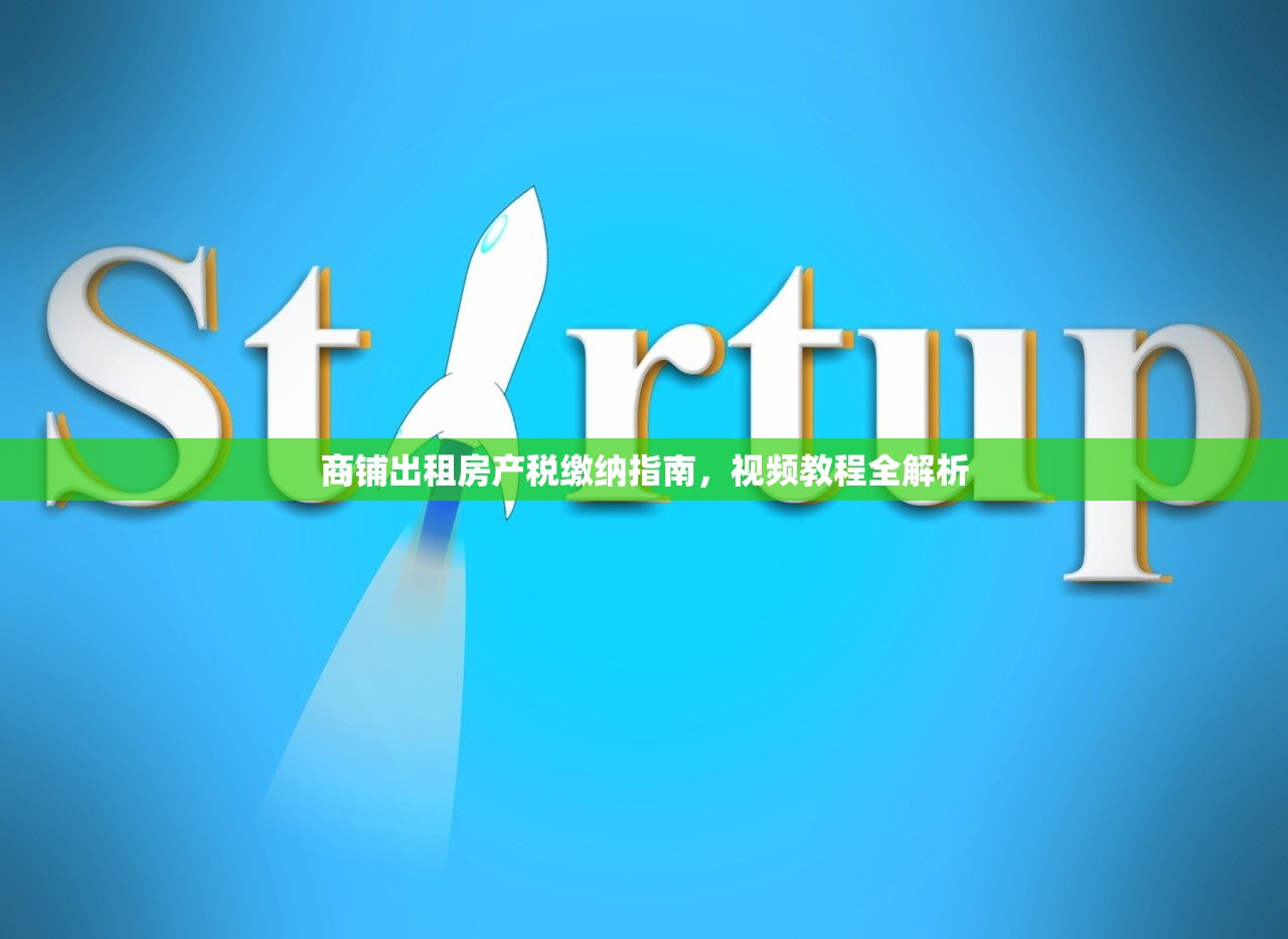 商铺出租房产税缴纳指南，视频教程全解析