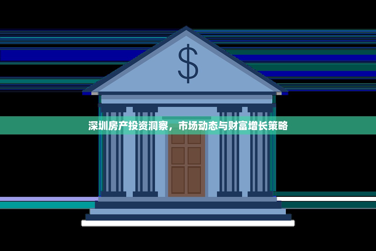 深圳房产投资洞察，市场动态与财富增长策略