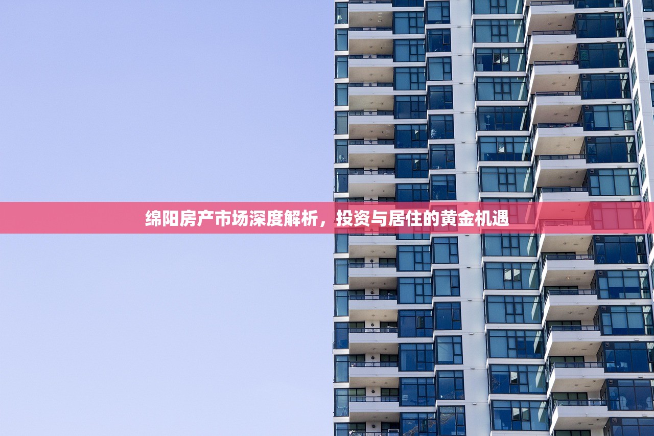 绵阳房产市场深度解析，投资与居住的黄金机遇