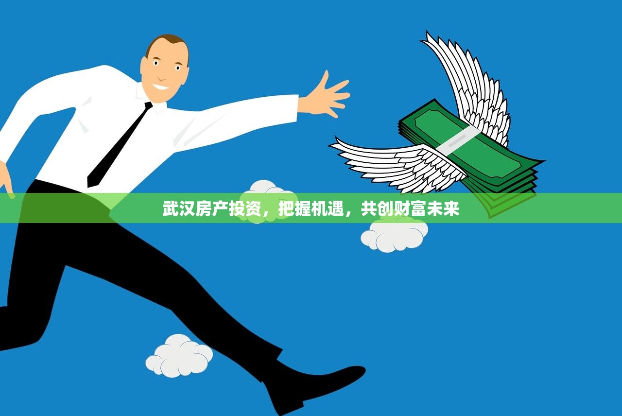 武汉房产投资，把握机遇，共创财富未来