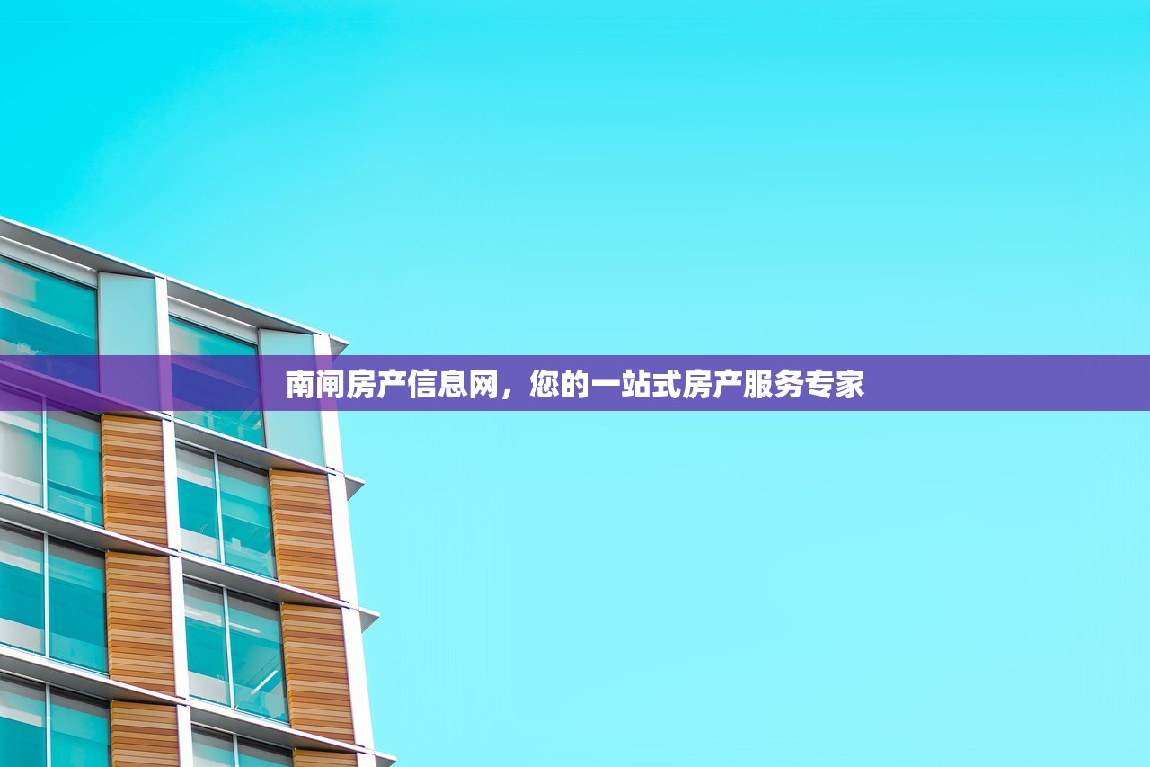 南闸房产信息网，您的一站式房产服务专家