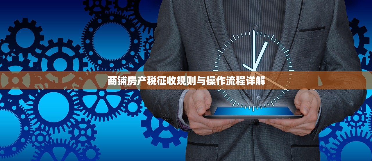 商铺房产税征收规则与操作流程详解