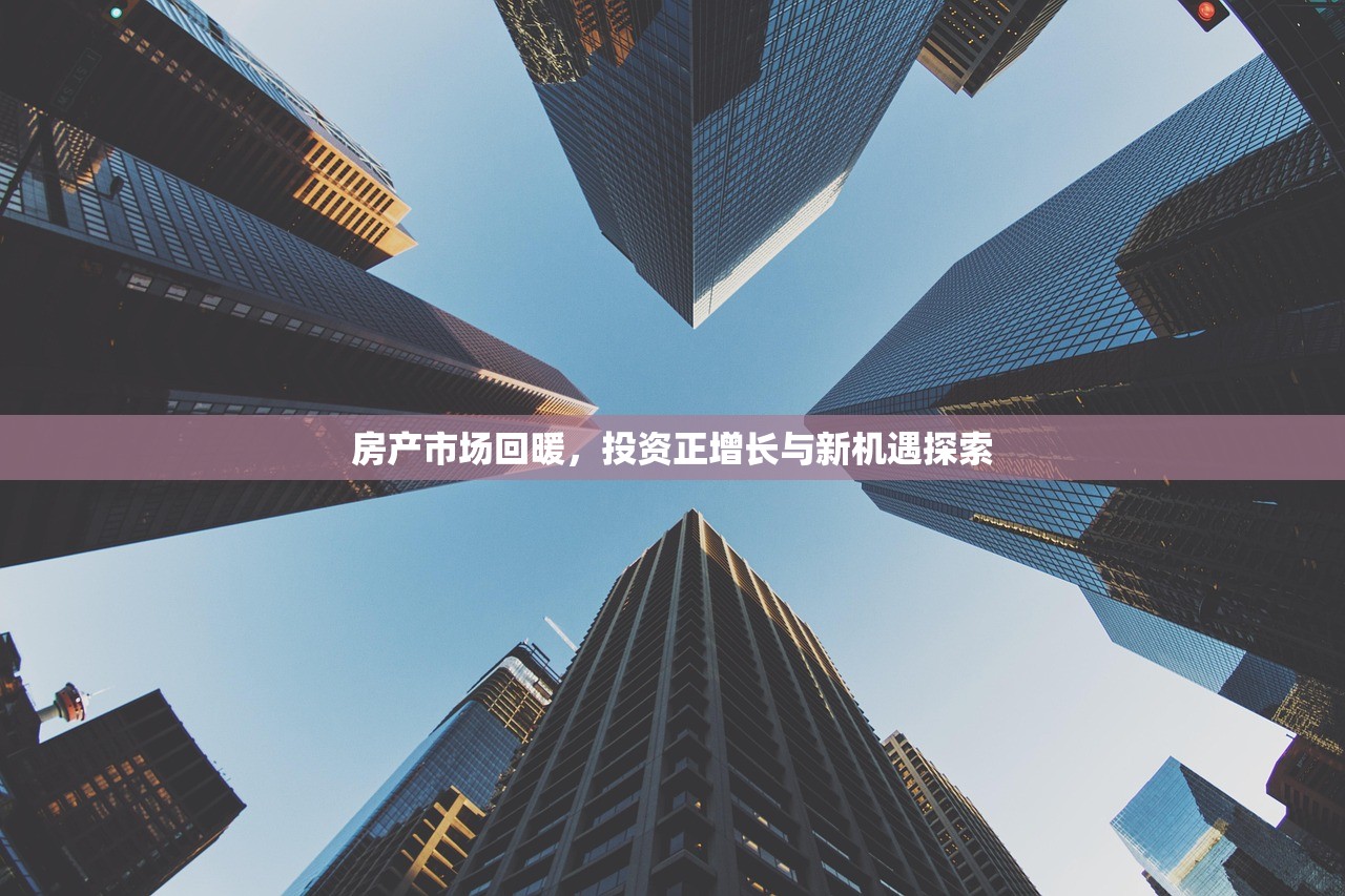 房产市场回暖，投资正增长与新机遇探索
