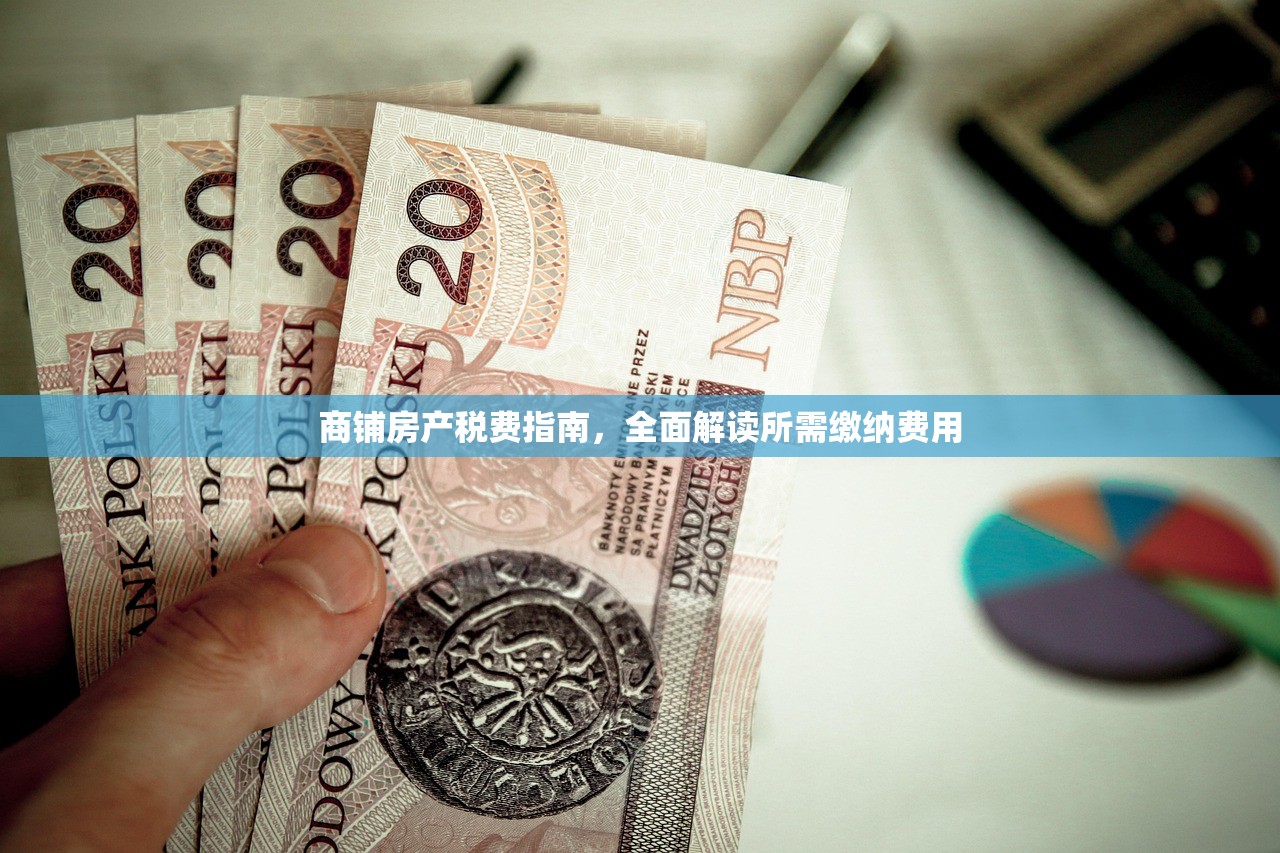 商铺房产税费指南，全面解读所需缴纳费用