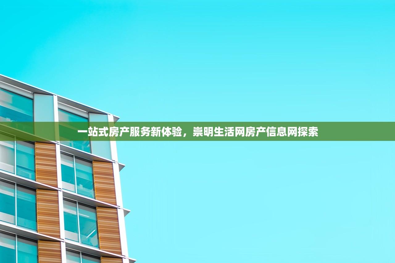 一站式房产服务新体验，崇明生活网房产信息网探索