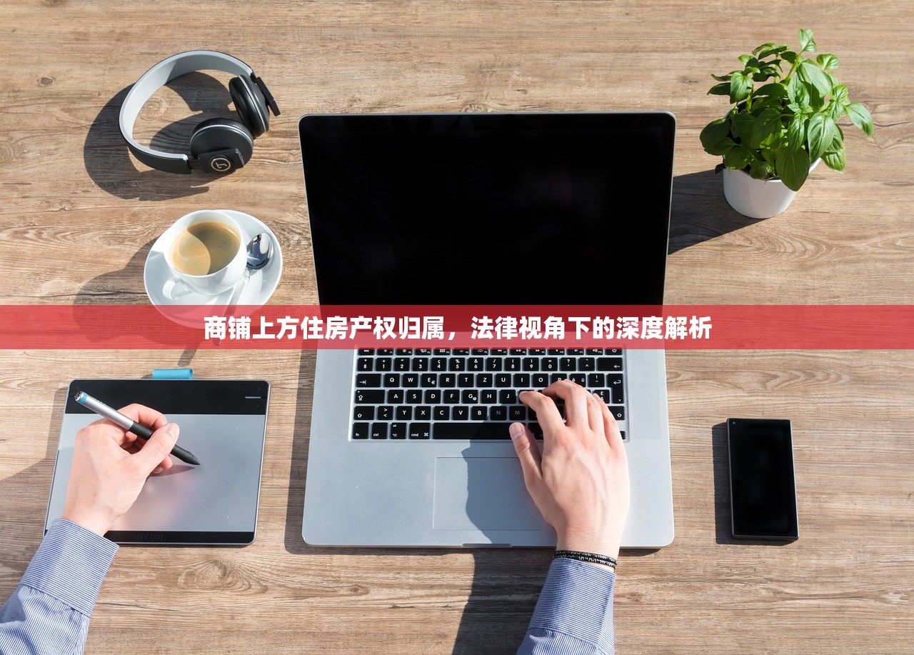 商铺上方住房产权归属，法律视角下的深度解析