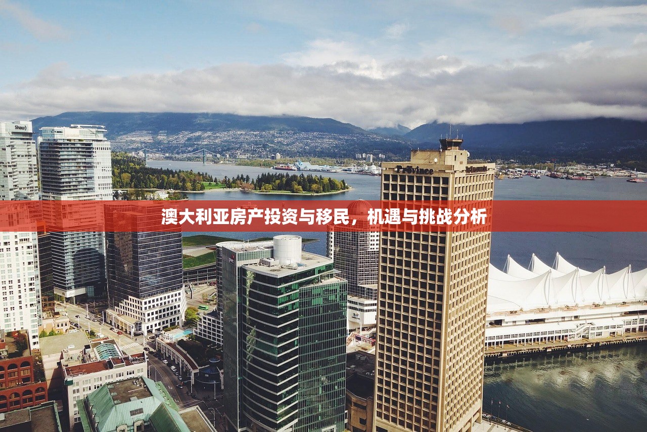 澳大利亚房产投资与移民，机遇与挑战分析