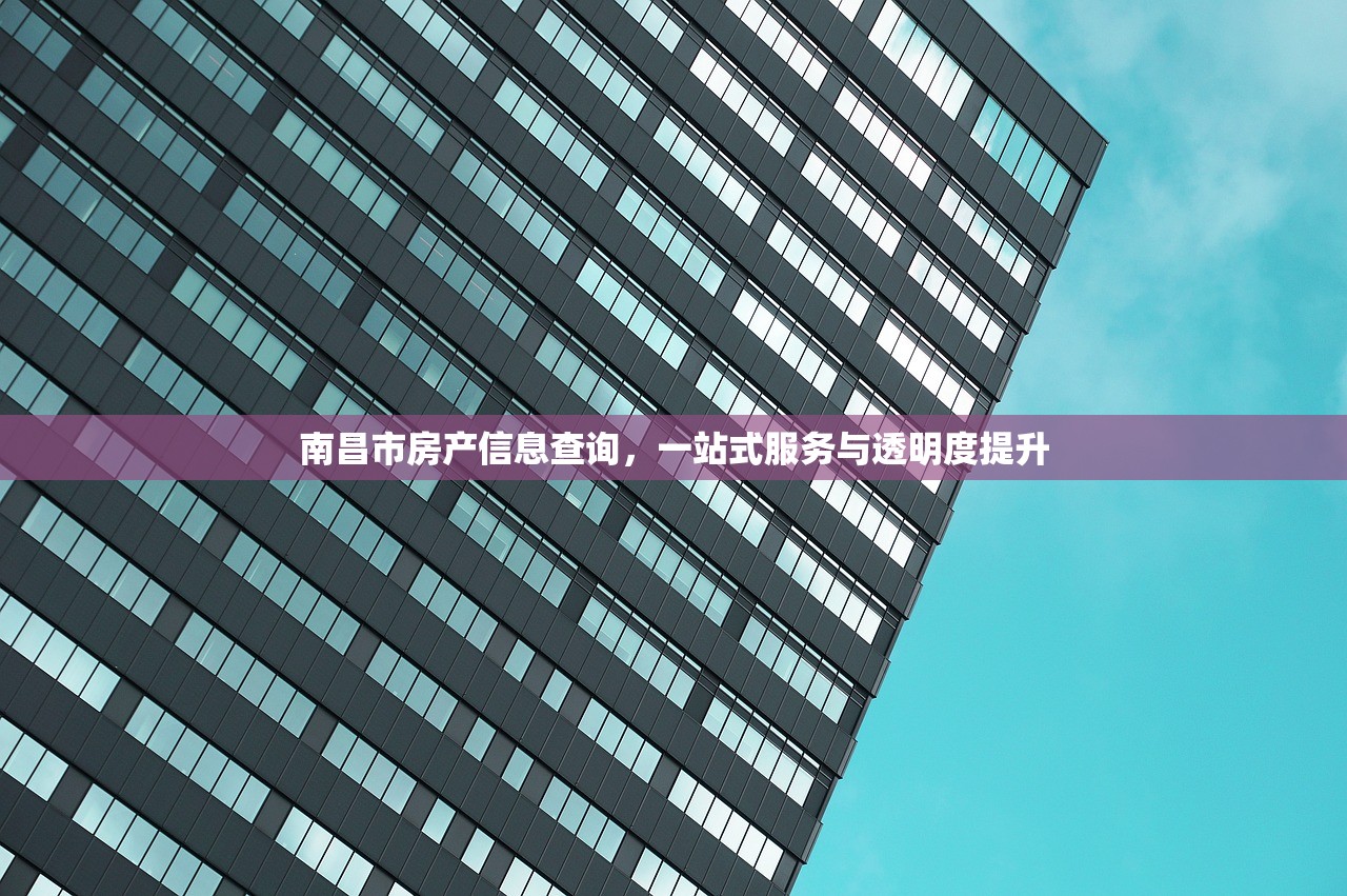 南昌市房产信息查询，一站式服务与透明度提升