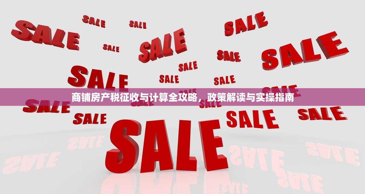 商铺房产税征收与计算全攻略，政策解读与实操指南