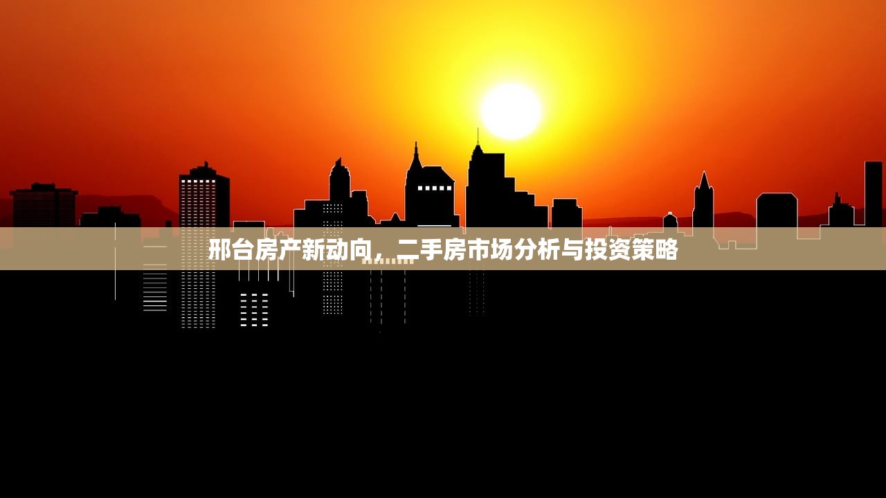 邢台房产新动向，二手房市场分析与投资策略