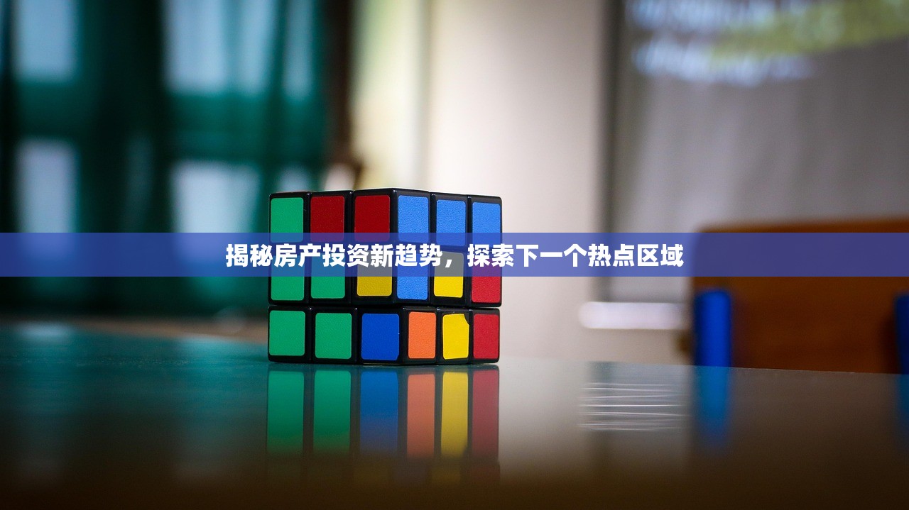 揭秘房产投资新趋势，探索下一个热点区域