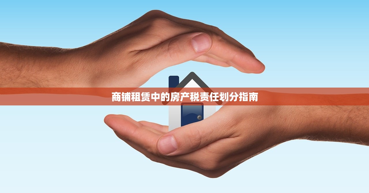 商铺租赁中的房产税责任划分指南