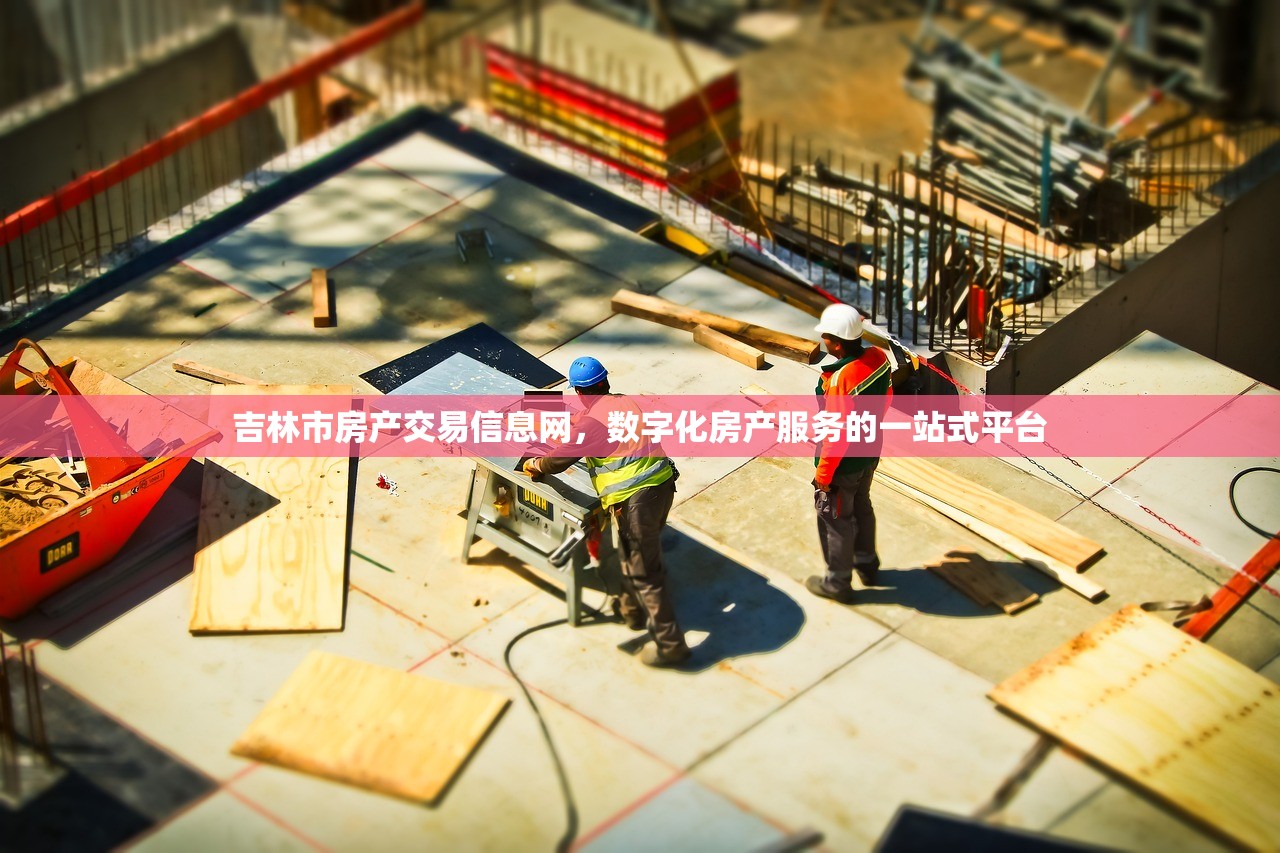 吉林市房产交易信息网，数字化房产服务的一站式平台