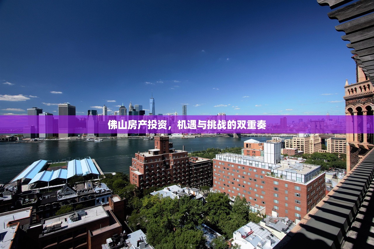 佛山房产投资，机遇与挑战的双重奏