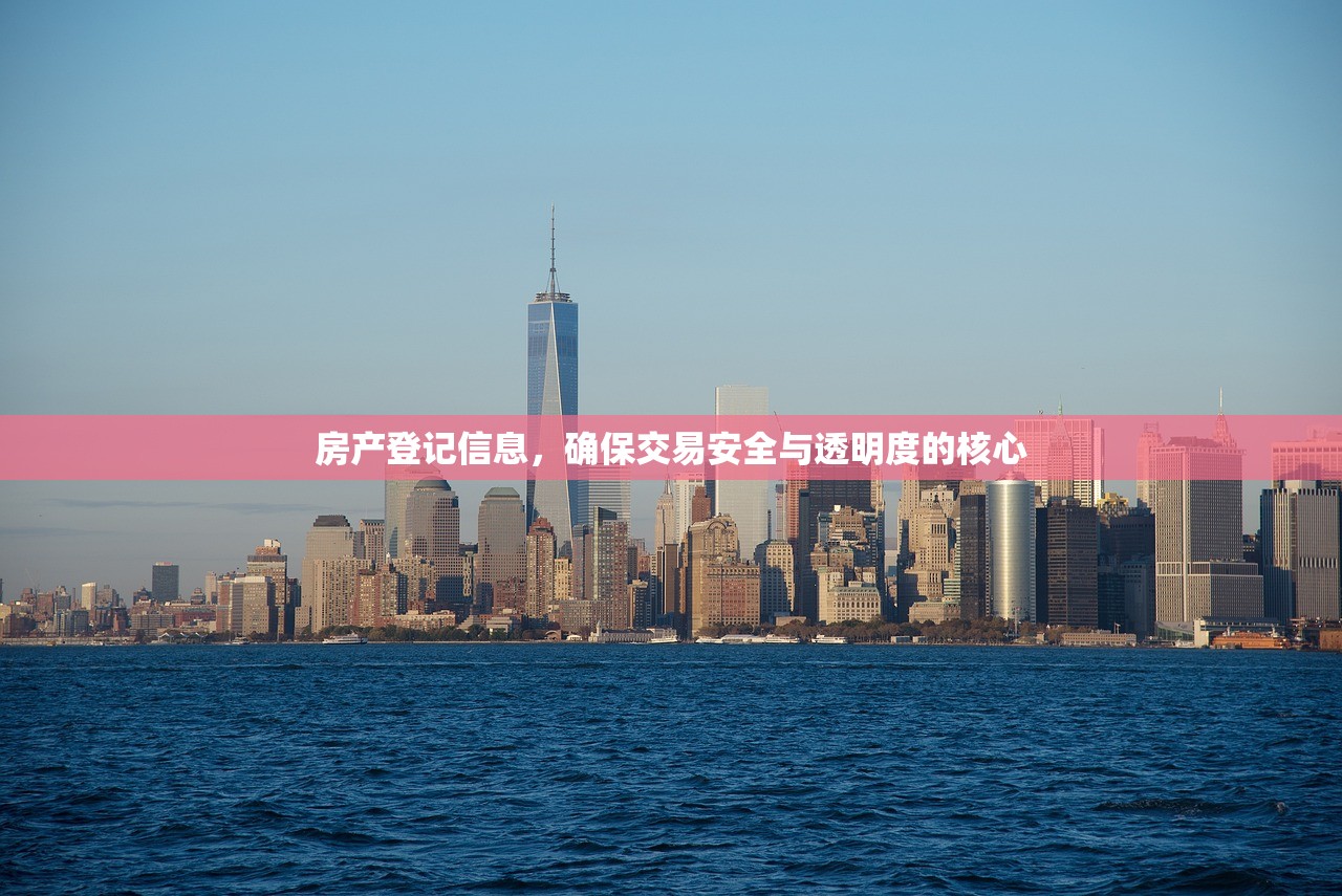 房产登记信息，确保交易安全与透明度的核心