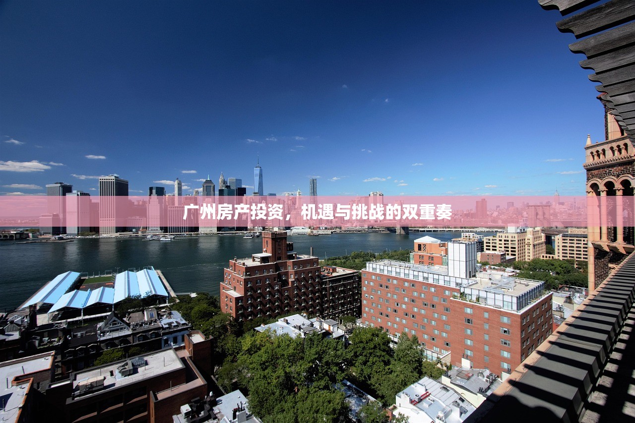 广州房产投资，机遇与挑战的双重奏