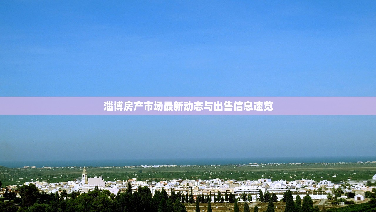 淄博房产市场最新动态与出售信息速览
